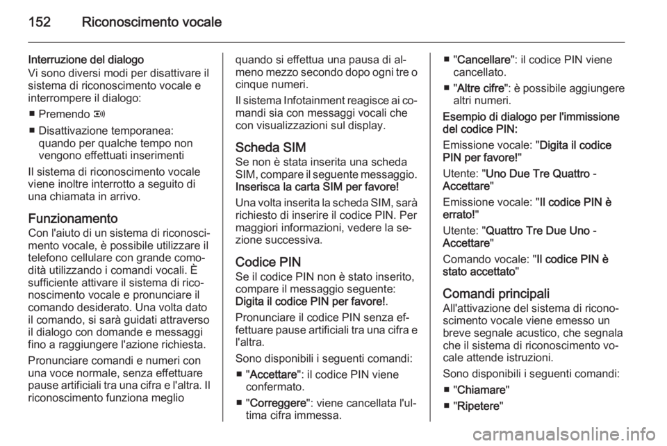 OPEL ANTARA 2015  Manuale del sistema Infotainment (in Italian) 152Riconoscimento vocale
Interruzione del dialogo
Vi sono diversi modi per disattivare il
sistema di riconoscimento vocale e
interrompere il dialogo:
■ Premendo  q
■ Disattivazione temporanea: qua