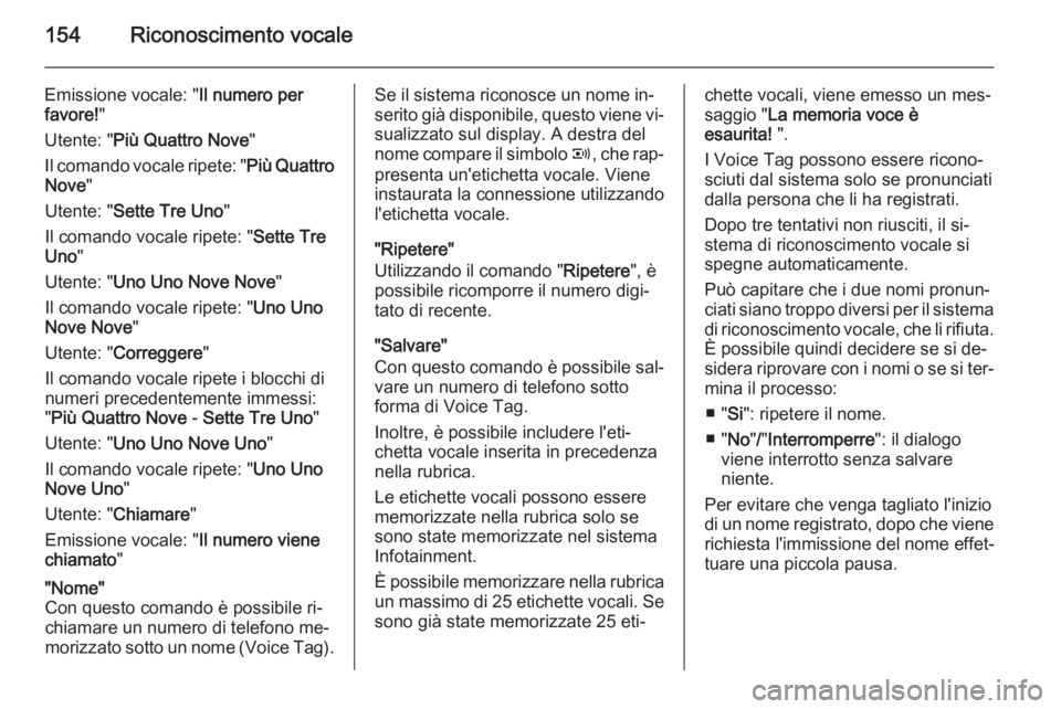 OPEL ANTARA 2015  Manuale del sistema Infotainment (in Italian) 154Riconoscimento vocale
Emissione vocale: "Il numero per
favore! "
Utente: " Più Quattro  Nove "
Il comando vocale ripete: " Più Quattro
Nove "
Utente: " Sette Tre  Uno 