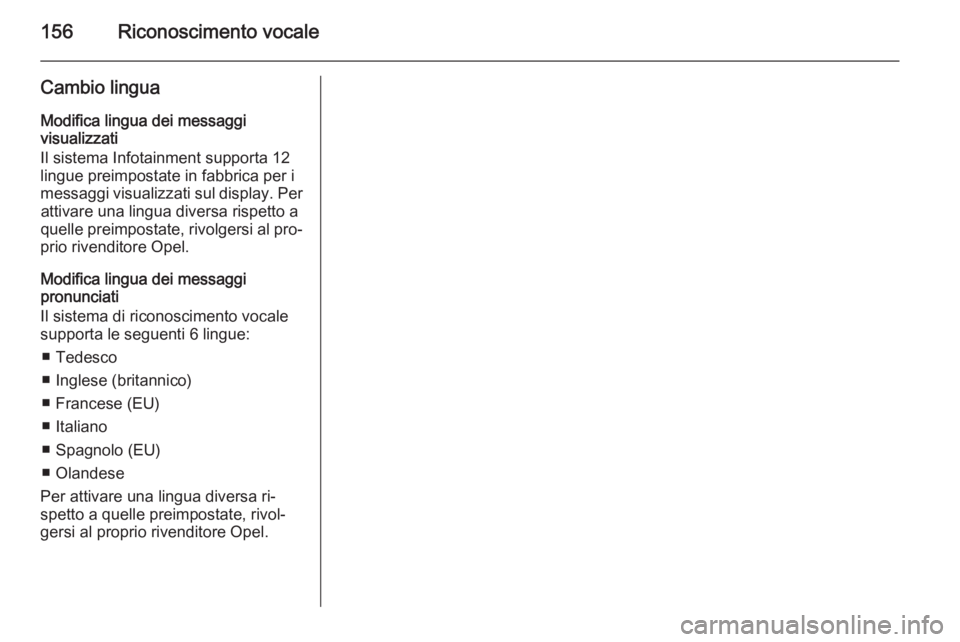 OPEL ANTARA 2015  Manuale del sistema Infotainment (in Italian) 156Riconoscimento vocale
Cambio linguaModifica lingua dei messaggi
visualizzati
Il sistema Infotainment supporta 12
lingue preimpostate in fabbrica per i
messaggi visualizzati sul display. Per attivar