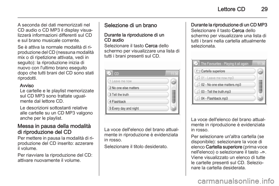 OPEL ANTARA 2015  Manuale del sistema Infotainment (in Italian) Lettore CD29
A seconda dei dati memorizzati nel
CD audio o CD MP3 il display visua‐
lizzerà informazioni differenti sul CD
e sul brano musicale corrente.
Se è attiva la normale modalità di ri‐
