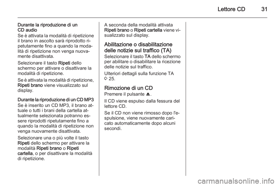 OPEL ANTARA 2015  Manuale del sistema Infotainment (in Italian) Lettore CD31
Durante la riproduzione di un
CD audio
Se è attivata la modalità di ripetizione
il brano in ascolto sarà riprodotto ri‐
petutamente fino a quando la moda‐
lità di ripetizione non 