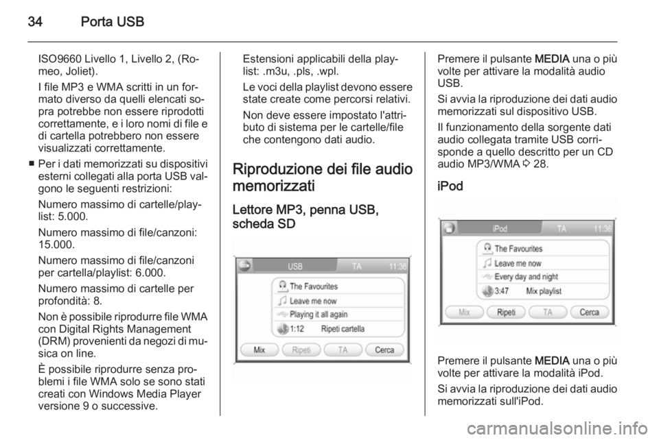 OPEL ANTARA 2015 Manuale del sistema Infotainment (in Italian) 34Porta USB
ISO9660 Livello 1, Livello 2, (Ro‐
meo, Joliet).
I file MP3 e WMA scritti in un for‐
mato diverso da quelli elencati so‐
pra potrebbe non essere riprodotti
correttamente, e i loro no OPEL ANTARA 2015 Manuale del sistema Infotainment (in Italian) 34Porta USB
ISO9660 Livello 1, Livello 2, (Ro‐
meo, Joliet).
I file MP3 e WMA scritti in un for‐
mato diverso da quelli elencati so‐
pra potrebbe non essere riprodotti
correttamente, e i loro no