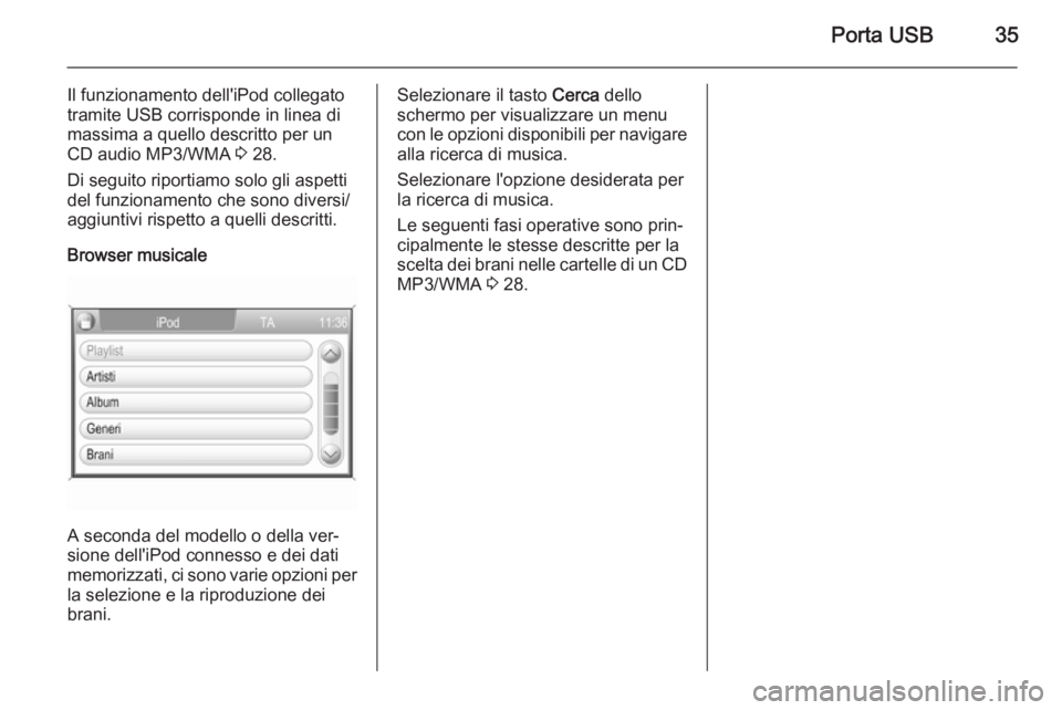 OPEL ANTARA 2015 Manuale del sistema Infotainment (in Italian) Porta USB35
Il funzionamento dell'iPod collegato
tramite USB corrisponde in linea di
massima a quello descritto per un
CD audio MP3/WMA 3 28.
Di seguito riportiamo solo gli aspetti
del funzioname OPEL ANTARA 2015 Manuale del sistema Infotainment (in Italian) Porta USB35
Il funzionamento dell'iPod collegato
tramite USB corrisponde in linea di
massima a quello descritto per un
CD audio MP3/WMA 3 28.
Di seguito riportiamo solo gli aspetti
del funzioname