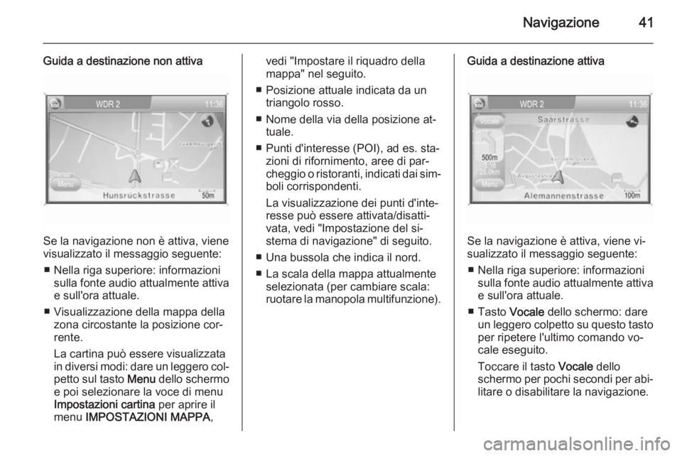 OPEL ANTARA 2015 Manuale del sistema Infotainment (in Italian) Navigazione41
Guida a destinazione non attiva
Se la navigazione non è attiva, viene
visualizzato il messaggio seguente:
■ Nella riga superiore: informazioni sulla fonte audio attualmente attiva
e s OPEL ANTARA 2015 Manuale del sistema Infotainment (in Italian) Navigazione41
Guida a destinazione non attiva
Se la navigazione non è attiva, viene
visualizzato il messaggio seguente:
■ Nella riga superiore: informazioni sulla fonte audio attualmente attiva
e s