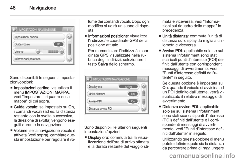 OPEL ANTARA 2015  Manuale del sistema Infotainment (in Italian) 46Navigazione
Sono disponibili le seguenti imposta‐
zioni/opzioni:
■ Impostazioni cartine : visualizza il
menu  IMPOSTAZIONI MAPPA ,
vedi "Impostare il riquadro della
mappa" di cui sopra.
