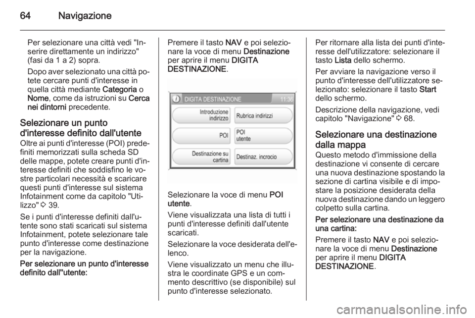 OPEL ANTARA 2015 Manuale del sistema Infotainment (in Italian) 64Navigazione
Per selezionare una città vedi "In‐serire direttamente un indirizzo" (fasi da 1 a 2) sopra.
Dopo aver selezionato una città po‐ tete cercare punti d'interesse in
quella OPEL ANTARA 2015 Manuale del sistema Infotainment (in Italian) 64Navigazione
Per selezionare una città vedi "In‐serire direttamente un indirizzo" (fasi da 1 a 2) sopra.
Dopo aver selezionato una città po‐ tete cercare punti d'interesse in
quella