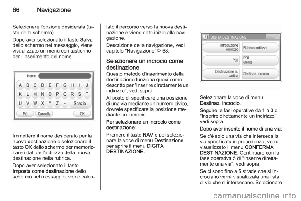 OPEL ANTARA 2015 Manuale del sistema Infotainment (in Italian) 66Navigazione
Selezionare l'opzione desiderata (ta‐
sto dello schermo).
Dopo aver selezionato il tasto Salva
dello schermo nel messaggio, viene
visualizzato un menu con tastierino
per l'ins OPEL ANTARA 2015 Manuale del sistema Infotainment (in Italian) 66Navigazione
Selezionare l'opzione desiderata (ta‐
sto dello schermo).
Dopo aver selezionato il tasto Salva
dello schermo nel messaggio, viene
visualizzato un menu con tastierino
per l'ins