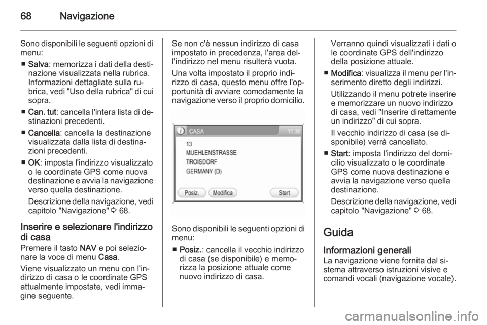 OPEL ANTARA 2015 Manuale del sistema Infotainment (in Italian) 68Navigazione
Sono disponibili le seguenti opzioni dimenu:
■ Salva : memorizza i dati della desti‐
nazione visualizzata nella rubrica.
Informazioni dettagliate sulla ru‐
brica, vedi "Uso del OPEL ANTARA 2015 Manuale del sistema Infotainment (in Italian) 68Navigazione
Sono disponibili le seguenti opzioni dimenu:
■ Salva : memorizza i dati della desti‐
nazione visualizzata nella rubrica.
Informazioni dettagliate sulla ru‐
brica, vedi "Uso del