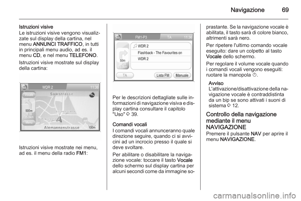 OPEL ANTARA 2015  Manuale del sistema Infotainment (in Italian) Navigazione69
Istruzioni visive
Le istruzioni visive vengono visualiz‐ zate sul display della cartina, nel
menu  ANNUNCI TRAFFICO , in tutti
in principali menu audio, ad es. il
menu  CD, e nel menu 