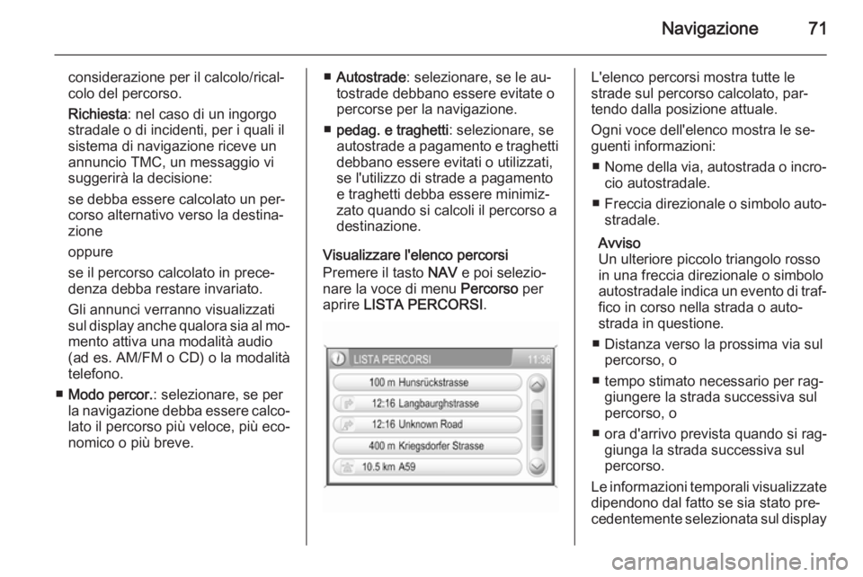 OPEL ANTARA 2015  Manuale del sistema Infotainment (in Italian) Navigazione71
considerazione per il calcolo/rical‐
colo del percorso.
Richiesta : nel caso di un ingorgo
stradale o di incidenti, per i quali il
sistema di navigazione riceve un
annuncio TMC, un mes
