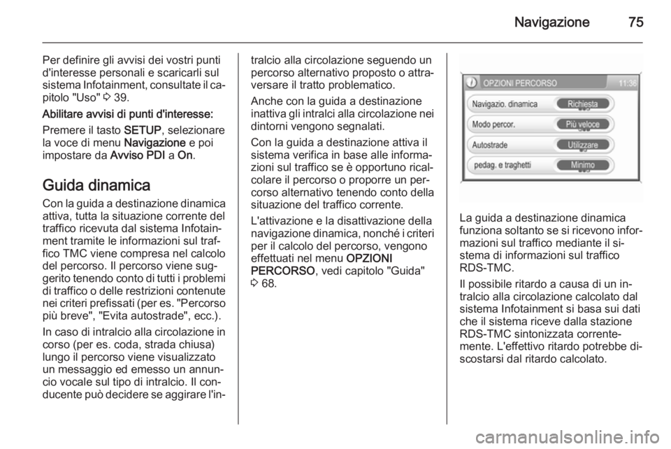 OPEL ANTARA 2015 Manuale del sistema Infotainment (in Italian) Navigazione75
Per definire gli avvisi dei vostri punti
d'interesse personali e scaricarli sul sistema Infotainment, consultate il ca‐
pitolo "Uso" 3 39.
Abilitare avvisi di punti d' OPEL ANTARA 2015 Manuale del sistema Infotainment (in Italian) Navigazione75
Per definire gli avvisi dei vostri punti
d'interesse personali e scaricarli sul sistema Infotainment, consultate il ca‐
pitolo "Uso" 3 39.
Abilitare avvisi di punti d'