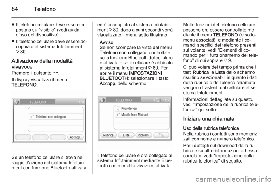 OPEL ANTARA 2015 Manuale del sistema Infotainment (in Italian) 84Telefono
■Il telefono cellulare deve essere im‐
postato su "visibile" (vedi guida
d'uso del dispositivo).
■ Il telefono cellulare deve essere ac‐
coppiato al sistema Infotainment OPEL ANTARA 2015 Manuale del sistema Infotainment (in Italian) 84Telefono
■Il telefono cellulare deve essere im‐
postato su "visibile" (vedi guida
d'uso del dispositivo).
■ Il telefono cellulare deve essere ac‐
coppiato al sistema Infotainment