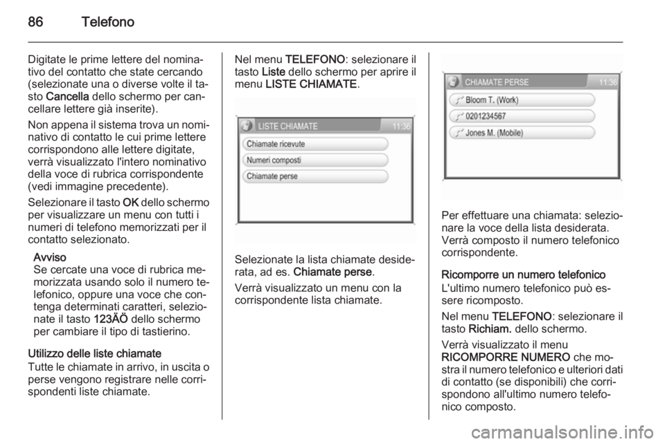 OPEL ANTARA 2015 Manuale del sistema Infotainment (in Italian) 86Telefono
Digitate le prime lettere del nomina‐
tivo del contatto che state cercando
(selezionate una o diverse volte il ta‐
sto Cancella dello schermo per can‐
cellare lettere già inserite) OPEL ANTARA 2015 Manuale del sistema Infotainment (in Italian) 86Telefono
Digitate le prime lettere del nomina‐
tivo del contatto che state cercando
(selezionate una o diverse volte il ta‐
sto Cancella dello schermo per can‐
cellare lettere già inserite)