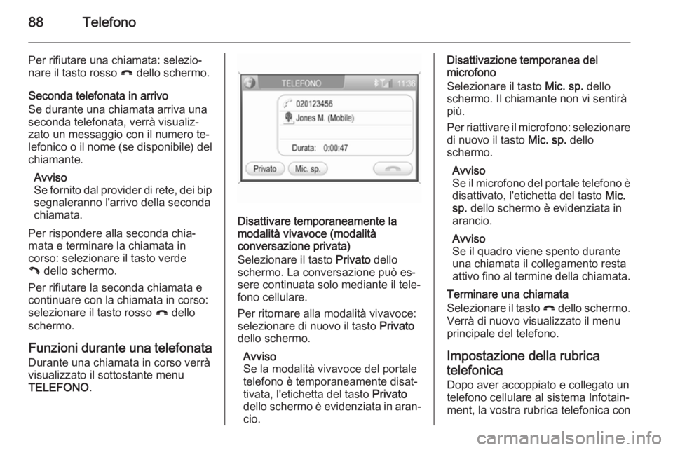 OPEL ANTARA 2015 Manuale del sistema Infotainment (in Italian) 88Telefono
Per rifiutare una chiamata: selezio‐
nare il tasto rosso } dello schermo.
Seconda telefonata in arrivo
Se durante una chiamata arriva una
seconda telefonata, verrà visualiz‐
zato un m OPEL ANTARA 2015 Manuale del sistema Infotainment (in Italian) 88Telefono
Per rifiutare una chiamata: selezio‐
nare il tasto rosso } dello schermo.
Seconda telefonata in arrivo
Se durante una chiamata arriva una
seconda telefonata, verrà visualiz‐
zato un m