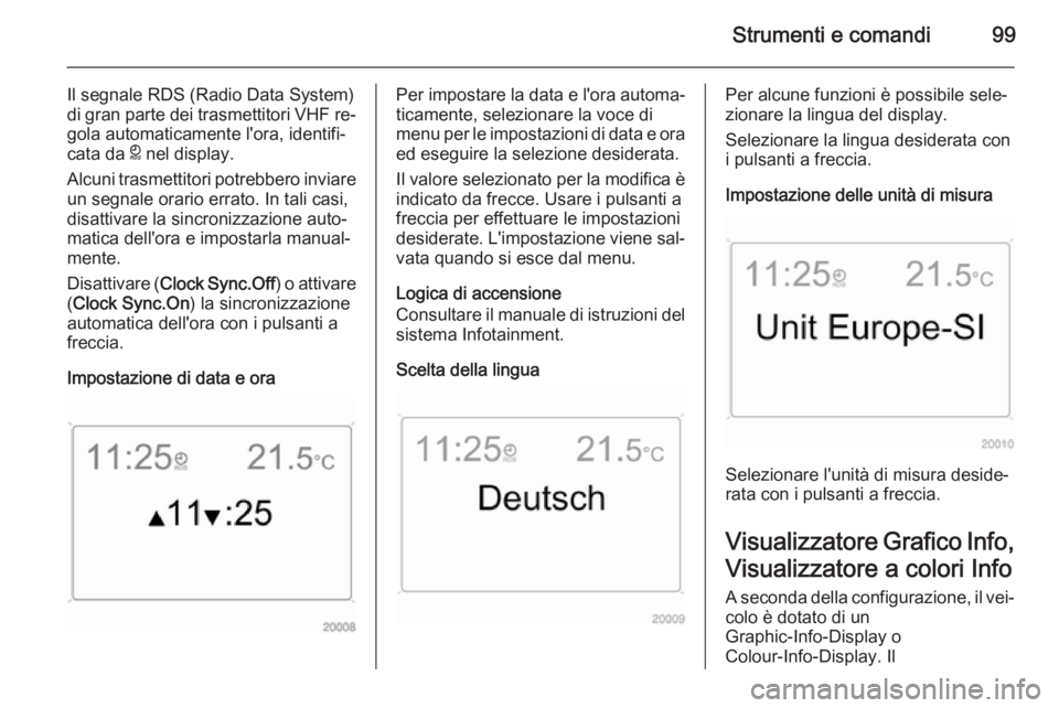 OPEL ANTARA 2015 Manuale di uso e manutenzione (in Italian) Strumenti e comandi99
Il segnale RDS (Radio Data System)
di gran parte dei trasmettitori VHF re‐ gola automaticamente l'ora, identifi‐
cata da } nel display.
Alcuni trasmettitori potrebbero i OPEL ANTARA 2015 Manuale di uso e manutenzione (in Italian) Strumenti e comandi99
Il segnale RDS (Radio Data System)
di gran parte dei trasmettitori VHF re‐ gola automaticamente l'ora, identifi‐
cata da } nel display.
Alcuni trasmettitori potrebbero i