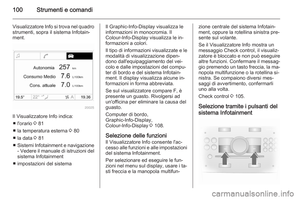 OPEL ANTARA 2015 Manuale di uso e manutenzione (in Italian) 100Strumenti e comandi
Visualizzatore Info si trova nel quadrostrumenti, sopra il sistema Infotain‐
ment.
Il Visualizzatore Info indica:
■ l'orario 3 81
■ la temperatura esterna 3 80
■ l OPEL ANTARA 2015 Manuale di uso e manutenzione (in Italian) 100Strumenti e comandi
Visualizzatore Info si trova nel quadrostrumenti, sopra il sistema Infotain‐
ment.
Il Visualizzatore Info indica:
■ l'orario 3 81
■ la temperatura esterna 3 80
■ l