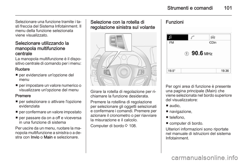 OPEL ANTARA 2015 Manuale di uso e manutenzione (in Italian) Strumenti e comandi101
Selezionare una funzione tramite i ta‐
sti freccia del Sistema Infotainment. Il menu della funzione selezionata
viene visualizzato.
Selezionare utilizzando la manopola multifu OPEL ANTARA 2015 Manuale di uso e manutenzione (in Italian) Strumenti e comandi101
Selezionare una funzione tramite i ta‐
sti freccia del Sistema Infotainment. Il menu della funzione selezionata
viene visualizzato.
Selezionare utilizzando la manopola multifu