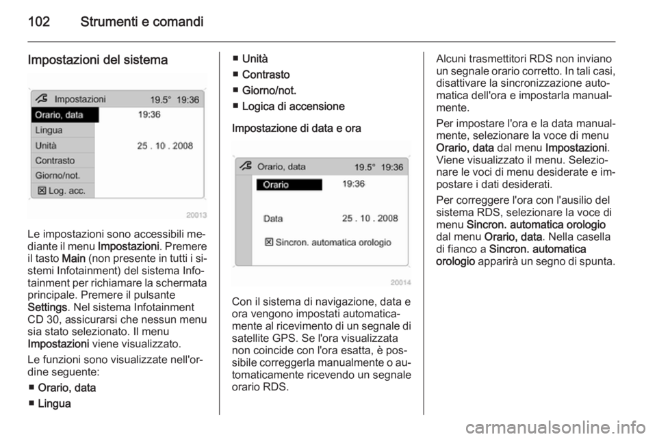 OPEL ANTARA 2015 Manuale di uso e manutenzione (in Italian) 102Strumenti e comandi
Impostazioni del sistema
Le impostazioni sono accessibili me‐
diante il menu Impostazioni. Premere
il tasto Main (non presente in tutti i si‐
stemi Infotainment) del siste OPEL ANTARA 2015 Manuale di uso e manutenzione (in Italian) 102Strumenti e comandi
Impostazioni del sistema
Le impostazioni sono accessibili me‐
diante il menu Impostazioni. Premere
il tasto Main (non presente in tutti i si‐
stemi Infotainment) del siste
