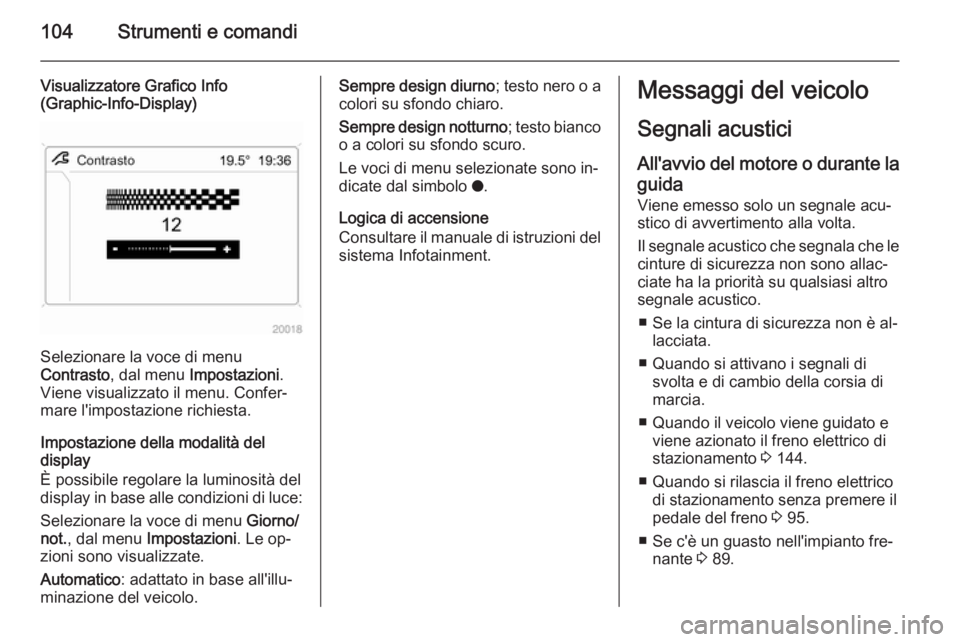 OPEL ANTARA 2015 Manuale di uso e manutenzione (in Italian) 104Strumenti e comandi
Visualizzatore Grafico Info
(Graphic-Info-Display)
Selezionare la voce di menu
Contrasto , dal menu Impostazioni .
Viene visualizzato il menu. Confer‐
mare l'impostazione OPEL ANTARA 2015 Manuale di uso e manutenzione (in Italian) 104Strumenti e comandi
Visualizzatore Grafico Info
(Graphic-Info-Display)
Selezionare la voce di menu
Contrasto , dal menu Impostazioni .
Viene visualizzato il menu. Confer‐
mare l'impostazione