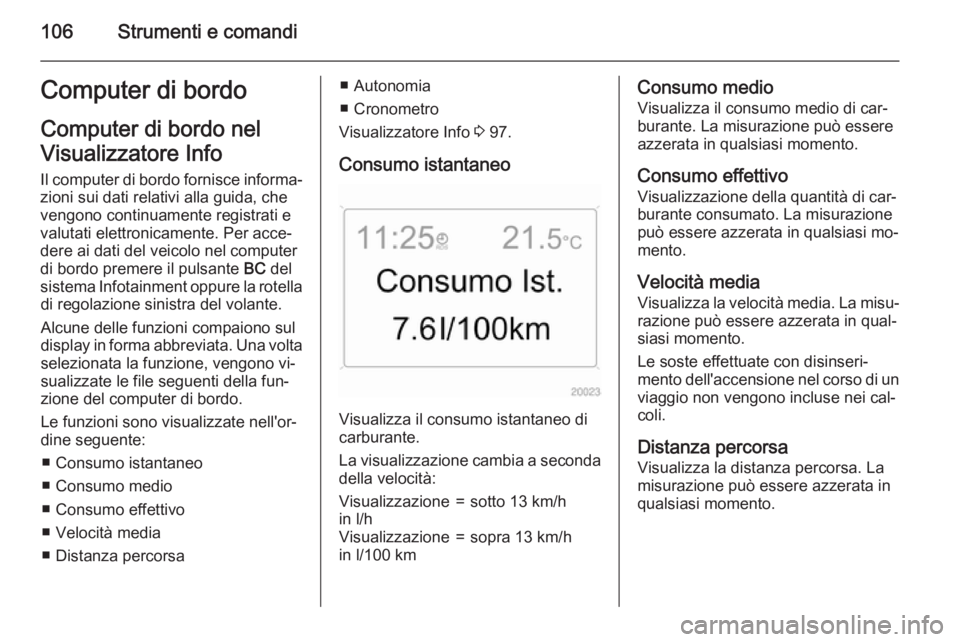 OPEL ANTARA 2015 Manuale di uso e manutenzione (in Italian) 106Strumenti e comandiComputer di bordo
Computer di bordo nel
Visualizzatore Info Il computer di bordo fornisce informa‐ zioni sui dati relativi alla guida, che
vengono continuamente registrati e
va OPEL ANTARA 2015 Manuale di uso e manutenzione (in Italian) 106Strumenti e comandiComputer di bordo
Computer di bordo nel
Visualizzatore Info Il computer di bordo fornisce informa‐ zioni sui dati relativi alla guida, che
vengono continuamente registrati e
va