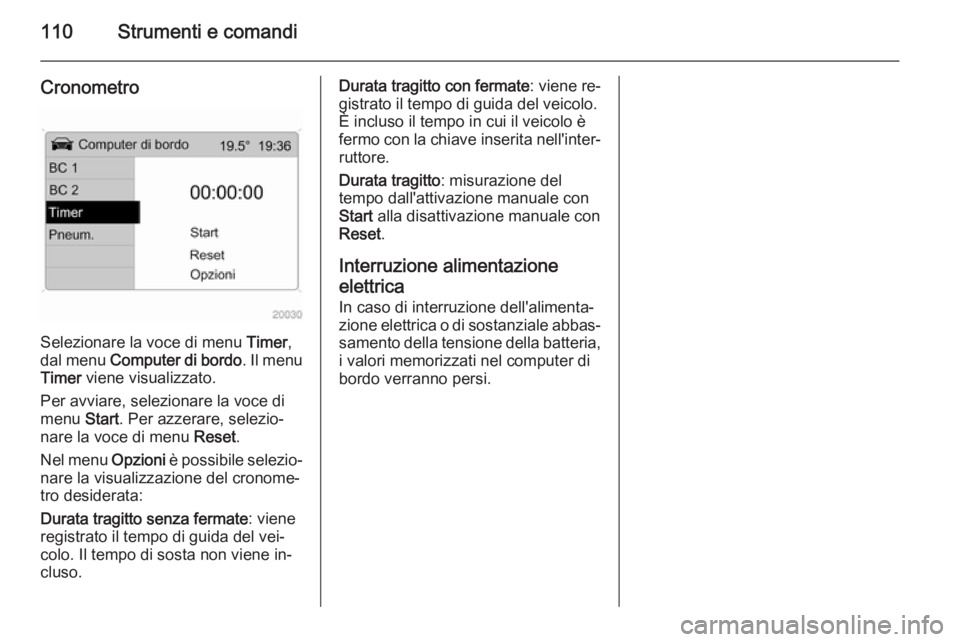 OPEL ANTARA 2015 Manuale di uso e manutenzione (in Italian) 110Strumenti e comandi
Cronometro
Selezionare la voce di menu Timer,
dal menu Computer di bordo . Il menu
Timer viene visualizzato.
Per avviare, selezionare la voce di
menu Start. Per azzerare, sel OPEL ANTARA 2015 Manuale di uso e manutenzione (in Italian) 110Strumenti e comandi
Cronometro
Selezionare la voce di menu Timer,
dal menu Computer di bordo . Il menu
Timer viene visualizzato.
Per avviare, selezionare la voce di
menu Start. Per azzerare, sel
