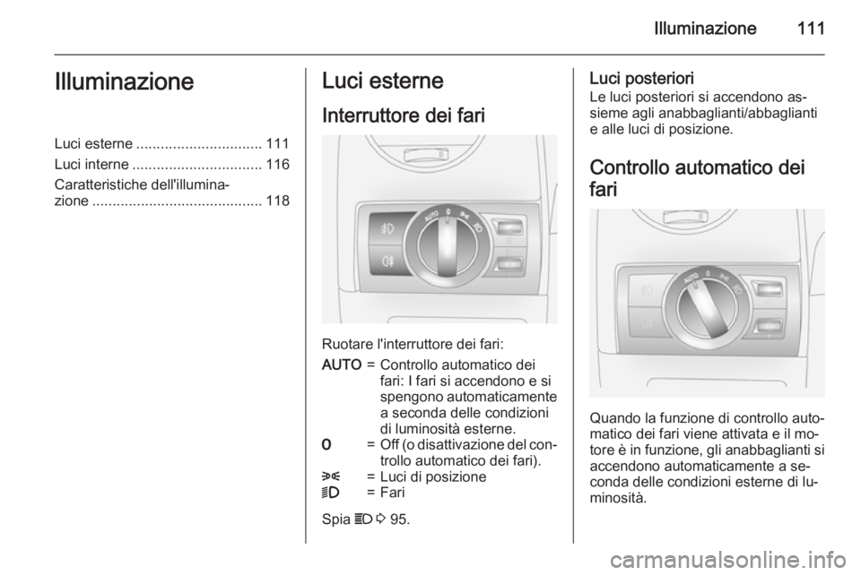 OPEL ANTARA 2015 Manuale di uso e manutenzione (in Italian) Illuminazione111IlluminazioneLuci esterne............................... 111
Luci interne ................................ 116
Caratteristiche dell'illumina‐ zione .............................. OPEL ANTARA 2015 Manuale di uso e manutenzione (in Italian) Illuminazione111IlluminazioneLuci esterne............................... 111
Luci interne ................................ 116
Caratteristiche dell'illumina‐ zione ..............................