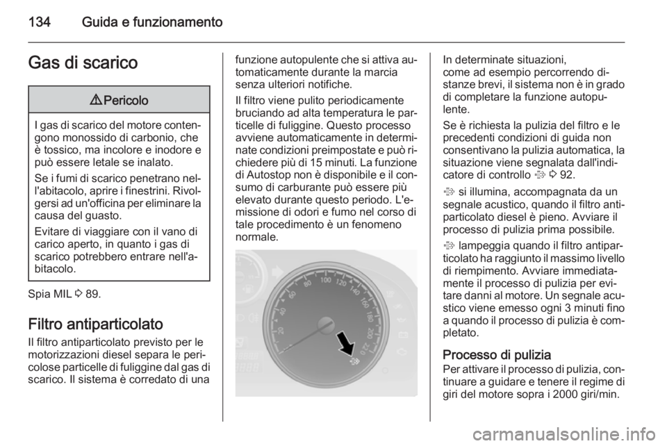 OPEL ANTARA 2015 Manuale di uso e manutenzione (in Italian) 134Guida e funzionamentoGas di scarico9Pericolo
I gas di scarico del motore conten‐
gono monossido di carbonio, che
è tossico, ma incolore e inodore e
può essere letale se inalato.
Se i fumi di sc OPEL ANTARA 2015 Manuale di uso e manutenzione (in Italian) 134Guida e funzionamentoGas di scarico9Pericolo
I gas di scarico del motore conten‐
gono monossido di carbonio, che
è tossico, ma incolore e inodore e
può essere letale se inalato.
Se i fumi di sc