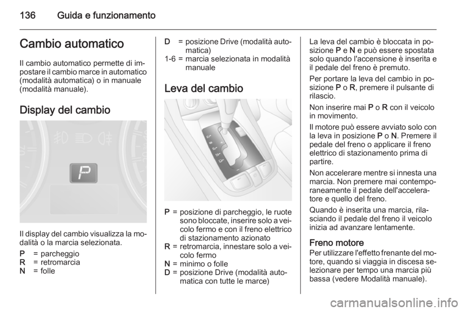 OPEL ANTARA 2015 Manuale di uso e manutenzione (in Italian) 136Guida e funzionamentoCambio automaticoIl cambio automatico permette di im‐
postare il cambio marce in automatico (modalità automatica) o in manuale
(modalità manuale).
Display del cambio
Il dis OPEL ANTARA 2015 Manuale di uso e manutenzione (in Italian) 136Guida e funzionamentoCambio automaticoIl cambio automatico permette di im‐
postare il cambio marce in automatico (modalità automatica) o in manuale
(modalità manuale).
Display del cambio
Il dis