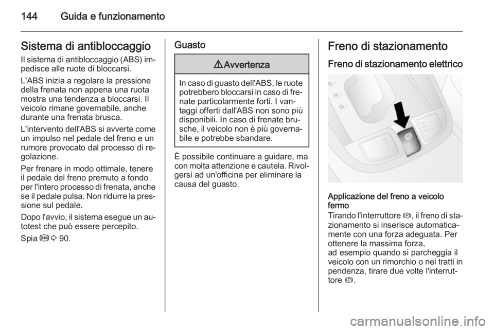 OPEL ANTARA 2015 Manuale di uso e manutenzione (in Italian) 144Guida e funzionamentoSistema di antibloccaggio
Il sistema di antibloccaggio (ABS) im‐ pedisce alle ruote di bloccarsi.
L'ABS inizia a regolare la pressione
della frenata non appena una ruota
OPEL ANTARA 2015 Manuale di uso e manutenzione (in Italian) 144Guida e funzionamentoSistema di antibloccaggio
Il sistema di antibloccaggio (ABS) im‐ pedisce alle ruote di bloccarsi.
L'ABS inizia a regolare la pressione
della frenata non appena una ruota