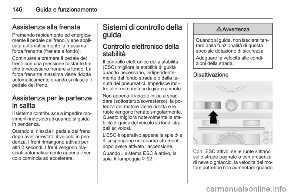 OPEL ANTARA 2015 Manuale di uso e manutenzione (in Italian) 146Guida e funzionamentoAssistenza alla frenata
Premendo rapidamente ed energica‐
mente il pedale del freno, viene appli‐ cata automaticamente la massima
forza frenante (frenata a fondo).
Continua OPEL ANTARA 2015 Manuale di uso e manutenzione (in Italian) 146Guida e funzionamentoAssistenza alla frenata
Premendo rapidamente ed energica‐
mente il pedale del freno, viene appli‐ cata automaticamente la massima
forza frenante (frenata a fondo).
Continua