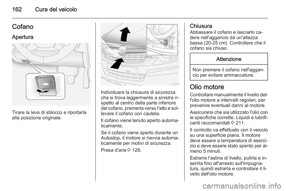 OPEL ANTARA 2015 Manuale di uso e manutenzione (in Italian) 162Cura del veicoloCofanoApertura
Tirare la leva di sblocco e riportarla
alla posizione originale.
Individuare la chiusura di sicurezza
che si trova leggermente a sinistra ri‐ spetto al centro della OPEL ANTARA 2015 Manuale di uso e manutenzione (in Italian) 162Cura del veicoloCofanoApertura
Tirare la leva di sblocco e riportarla
alla posizione originale.
Individuare la chiusura di sicurezza
che si trova leggermente a sinistra ri‐ spetto al centro della