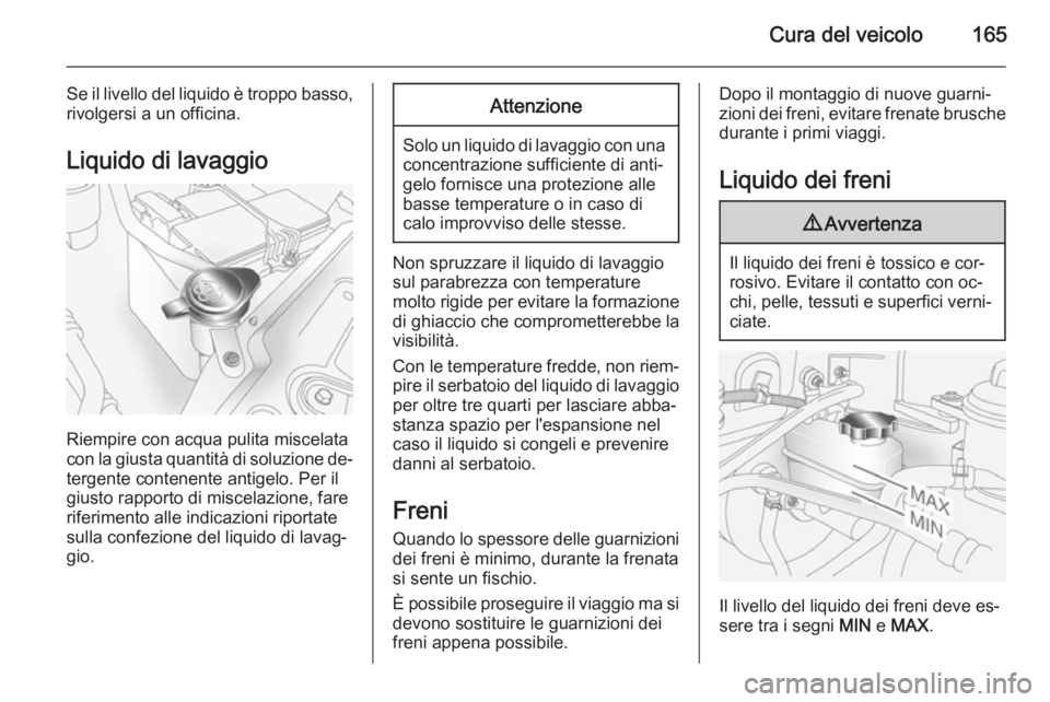 OPEL ANTARA 2015 Manuale di uso e manutenzione (in Italian) Cura del veicolo165
Se il livello del liquido è troppo basso,rivolgersi a un officina.
Liquido di lavaggio
Riempire con acqua pulita miscelata
con la giusta quantità di soluzione de‐
tergente cont OPEL ANTARA 2015 Manuale di uso e manutenzione (in Italian) Cura del veicolo165
Se il livello del liquido è troppo basso,rivolgersi a un officina.
Liquido di lavaggio
Riempire con acqua pulita miscelata
con la giusta quantità di soluzione de‐
tergente cont