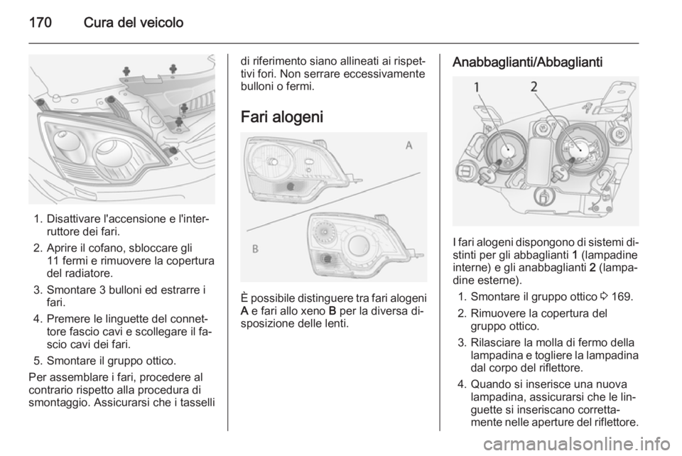 OPEL ANTARA 2015  Manuale di uso e manutenzione (in Italian) 170Cura del veicolo
1. Disattivare l'accensione e l'inter‐ruttore dei fari.
2. Aprire il cofano, sbloccare gli 11 fermi e rimuovere la copertura
del radiatore.
3. Smontare 3 bulloni ed estra