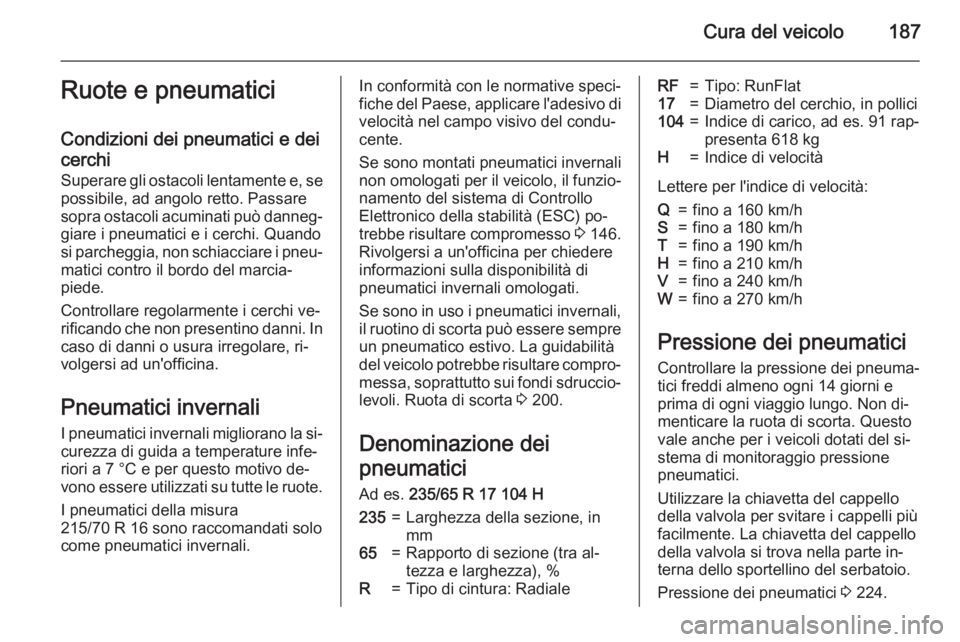 OPEL ANTARA 2015 Manuale di uso e manutenzione (in Italian) Cura del veicolo187Ruote e pneumatici
Condizioni dei pneumatici e dei
cerchi
Superare gli ostacoli lentamente e, se
possibile, ad angolo retto. Passare
sopra ostacoli acuminati può danneg‐ giare i OPEL ANTARA 2015 Manuale di uso e manutenzione (in Italian) Cura del veicolo187Ruote e pneumatici
Condizioni dei pneumatici e dei
cerchi
Superare gli ostacoli lentamente e, se
possibile, ad angolo retto. Passare
sopra ostacoli acuminati può danneg‐ giare i