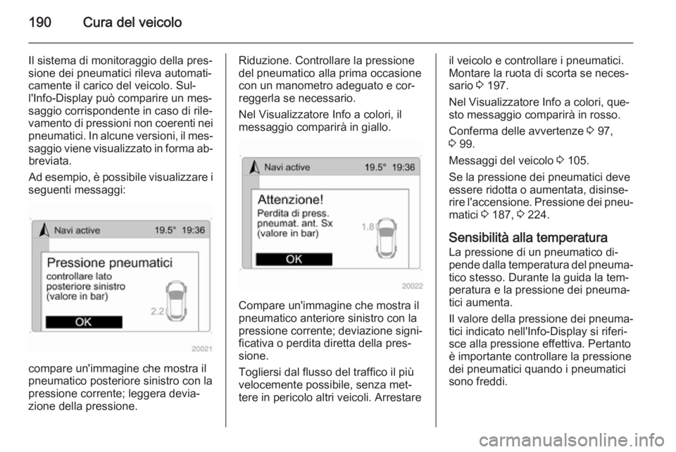 OPEL ANTARA 2015 Manuale di uso e manutenzione (in Italian) 190Cura del veicolo
Il sistema di monitoraggio della pres‐
sione dei pneumatici rileva automati‐
camente il carico del veicolo. Sul‐
l'Info-Display può comparire un mes‐
saggio corrispond OPEL ANTARA 2015 Manuale di uso e manutenzione (in Italian) 190Cura del veicolo
Il sistema di monitoraggio della pres‐
sione dei pneumatici rileva automati‐
camente il carico del veicolo. Sul‐
l'Info-Display può comparire un mes‐
saggio corrispond