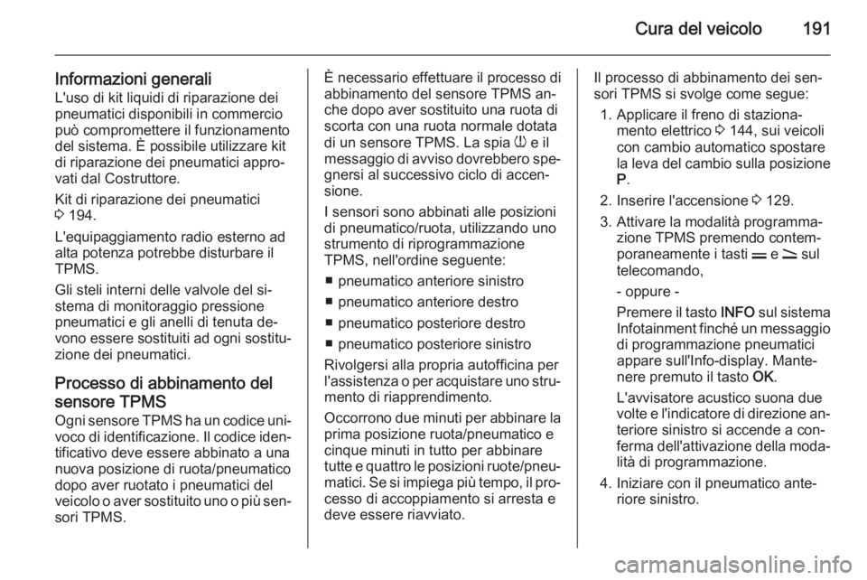 OPEL ANTARA 2015 Manuale di uso e manutenzione (in Italian) Cura del veicolo191
Informazioni generali
L'uso di kit liquidi di riparazione dei
pneumatici disponibili in commercio
può compromettere il funzionamento
del sistema. È possibile utilizzare kit
d OPEL ANTARA 2015 Manuale di uso e manutenzione (in Italian) Cura del veicolo191
Informazioni generali
L'uso di kit liquidi di riparazione dei
pneumatici disponibili in commercio
può compromettere il funzionamento
del sistema. È possibile utilizzare kit
d