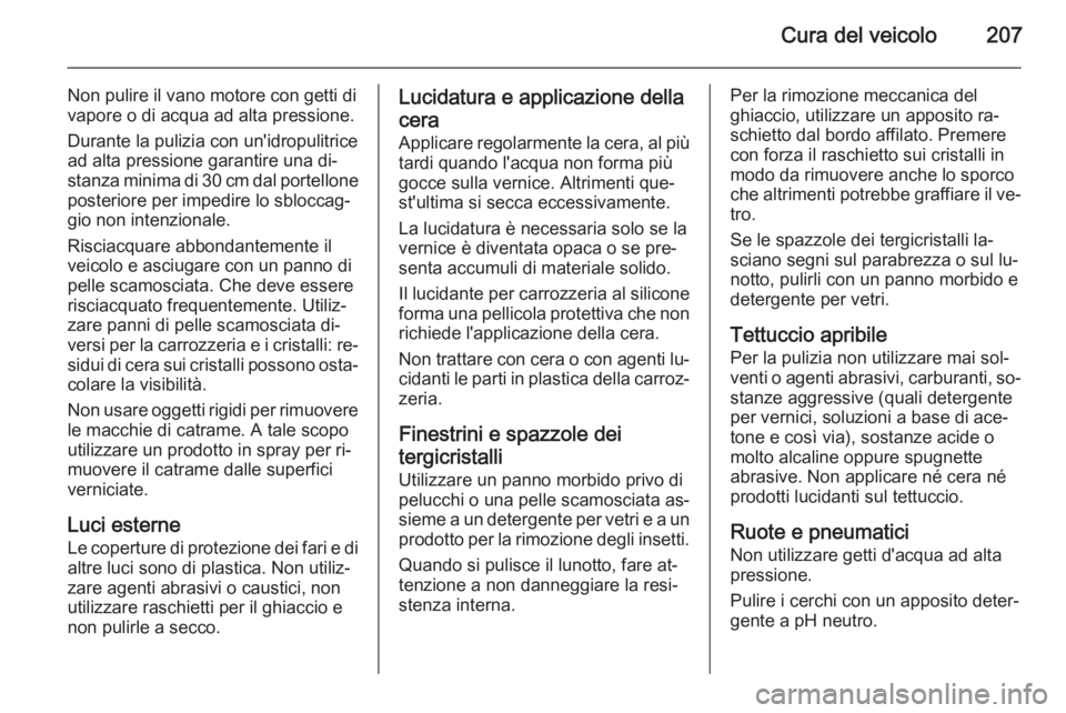 OPEL ANTARA 2015 Manuale di uso e manutenzione (in Italian) Cura del veicolo207
Non pulire il vano motore con getti di
vapore o di acqua ad alta pressione.
Durante la pulizia con un'idropulitrice
ad alta pressione garantire una di‐
stanza minima di 30 cm OPEL ANTARA 2015 Manuale di uso e manutenzione (in Italian) Cura del veicolo207
Non pulire il vano motore con getti di
vapore o di acqua ad alta pressione.
Durante la pulizia con un'idropulitrice
ad alta pressione garantire una di‐
stanza minima di 30 cm