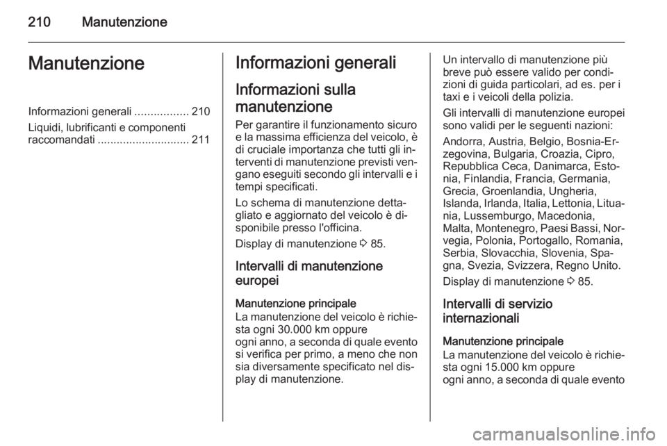 OPEL ANTARA 2015 Manuale di uso e manutenzione (in Italian) 210ManutenzioneManutenzioneInformazioni generali.................210
Liquidi, lubrificanti e componenti
raccomandati ............................. 211Informazioni generali
Informazioni sulla
manutenzi OPEL ANTARA 2015 Manuale di uso e manutenzione (in Italian) 210ManutenzioneManutenzioneInformazioni generali.................210
Liquidi, lubrificanti e componenti
raccomandati ............................. 211Informazioni generali
Informazioni sulla
manutenzi