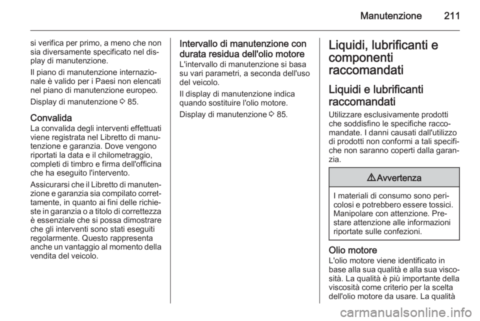 OPEL ANTARA 2015 Manuale di uso e manutenzione (in Italian) Manutenzione211
si verifica per primo, a meno che nonsia diversamente specificato nel dis‐
play di manutenzione.
Il piano di manutenzione internazio‐
nale è valido per i Paesi non elencati
nel pi OPEL ANTARA 2015 Manuale di uso e manutenzione (in Italian) Manutenzione211
si verifica per primo, a meno che nonsia diversamente specificato nel dis‐
play di manutenzione.
Il piano di manutenzione internazio‐
nale è valido per i Paesi non elencati
nel pi