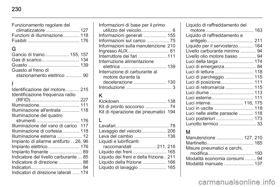 OPEL ANTARA 2015 Manuale di uso e manutenzione (in Italian) 230
Funzionamento regolare delclimatizzatore ......................... 127
Funzioni di illuminazione ............118
Fusibili ....................................... 176
G Gancio di traino ......... OPEL ANTARA 2015 Manuale di uso e manutenzione (in Italian) 230
Funzionamento regolare delclimatizzatore ......................... 127
Funzioni di illuminazione ............118
Fusibili ....................................... 176
G Gancio di traino .........