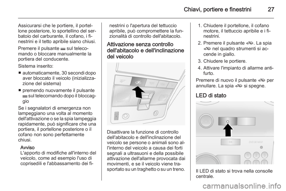 OPEL ANTARA 2015 Manuale di uso e manutenzione (in Italian) Chiavi, portiere e finestrini27
Assicurarsi che le portiere, il portel‐
lone posteriore, lo sportellino del ser‐ batoio del carburante, il cofano, i fi‐
nestrini e il tetto apribile siano chiusi OPEL ANTARA 2015 Manuale di uso e manutenzione (in Italian) Chiavi, portiere e finestrini27
Assicurarsi che le portiere, il portel‐
lone posteriore, lo sportellino del ser‐ batoio del carburante, il cofano, i fi‐
nestrini e il tetto apribile siano chiusi