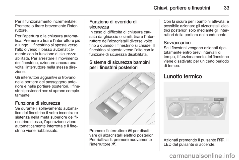 OPEL ANTARA 2015  Manuale di uso e manutenzione (in Italian) Chiavi, portiere e finestrini33
Per il funzionamento incrementale:
Premere o tirare brevemente l'inter‐
ruttore.
Per l'apertura o la chiusura automa‐
tica: Premere o tirare l'interrutt