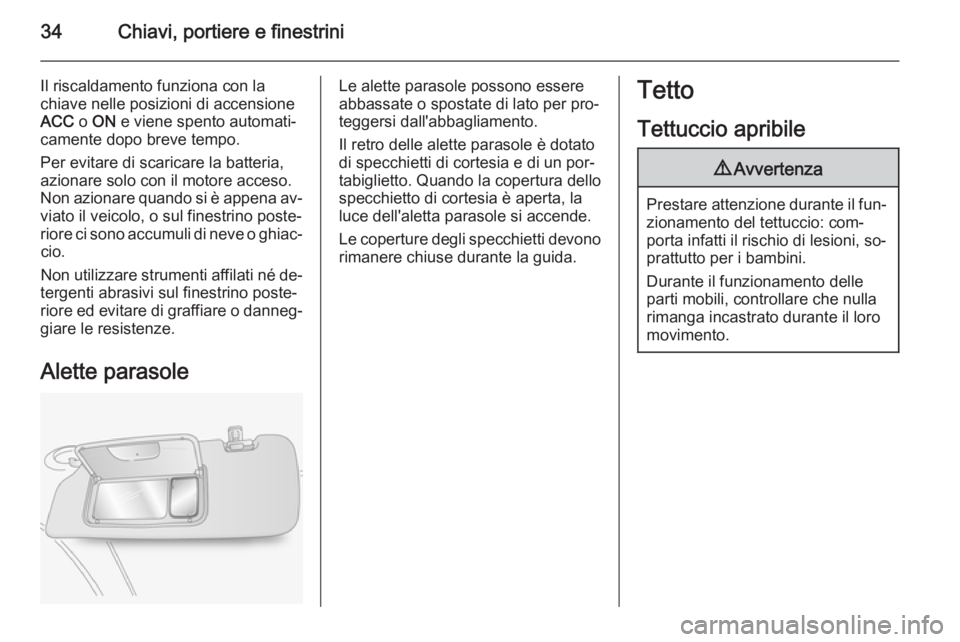 OPEL ANTARA 2015  Manuale di uso e manutenzione (in Italian) 34Chiavi, portiere e finestrini
Il riscaldamento funziona con la
chiave nelle posizioni di accensione
ACC  o ON  e viene spento automati‐
camente dopo breve tempo.
Per evitare di scaricare la batter