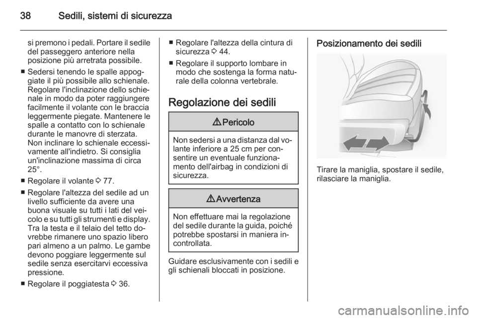 OPEL ANTARA 2015 Manuale di uso e manutenzione (in Italian) 38Sedili, sistemi di sicurezza
si premono i pedali. Portare il sedile
del passeggero anteriore nella
posizione più arretrata possibile.
■ Sedersi tenendo le spalle appog‐ giate il più possibile OPEL ANTARA 2015 Manuale di uso e manutenzione (in Italian) 38Sedili, sistemi di sicurezza
si premono i pedali. Portare il sedile
del passeggero anteriore nella
posizione più arretrata possibile.
■ Sedersi tenendo le spalle appog‐ giate il più possibile