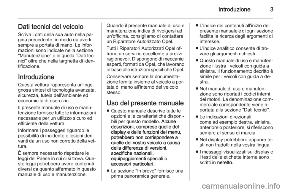 OPEL ANTARA 2015  Manuale di uso e manutenzione (in Italian) Introduzione3Dati tecnici del veicolo
Scriva i dati della sua auto nella pa‐
gina precedente, in modo da averli
sempre a portata di mano. Le infor‐
mazioni sono indicate nella sezione
"Manuten
