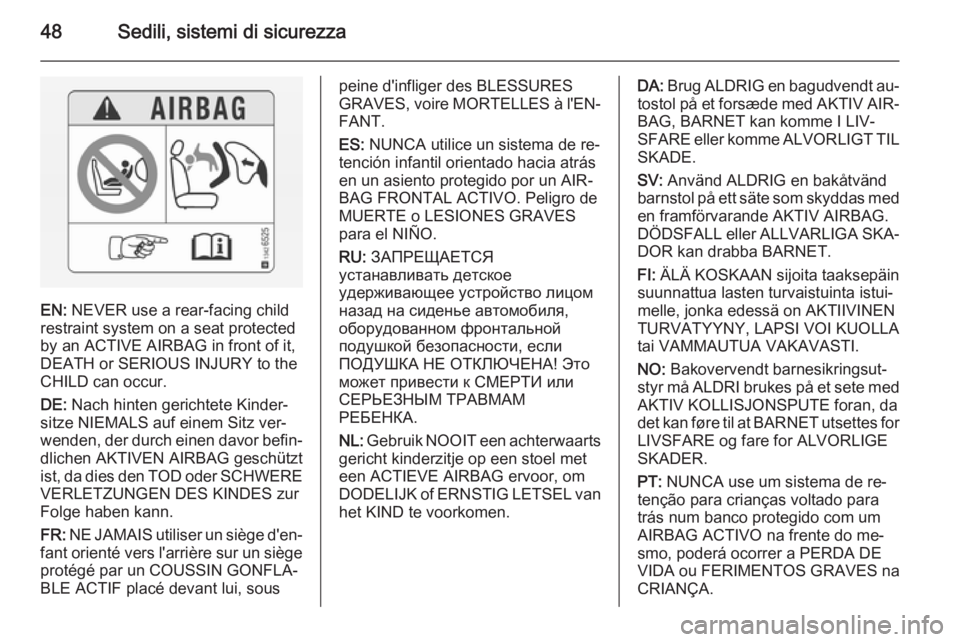 OPEL ANTARA 2015 Manuale di uso e manutenzione (in Italian) 48Sedili, sistemi di sicurezza
EN: NEVER use a rear-facing child
restraint system on a seat protected
by an ACTIVE AIRBAG in front of it,
DEATH or SERIOUS INJURY to the
CHILD can occur.
DE: Nach hint OPEL ANTARA 2015 Manuale di uso e manutenzione (in Italian) 48Sedili, sistemi di sicurezza
EN: NEVER use a rear-facing child
restraint system on a seat protected
by an ACTIVE AIRBAG in front of it,
DEATH or SERIOUS INJURY to the
CHILD can occur.
DE: Nach hint