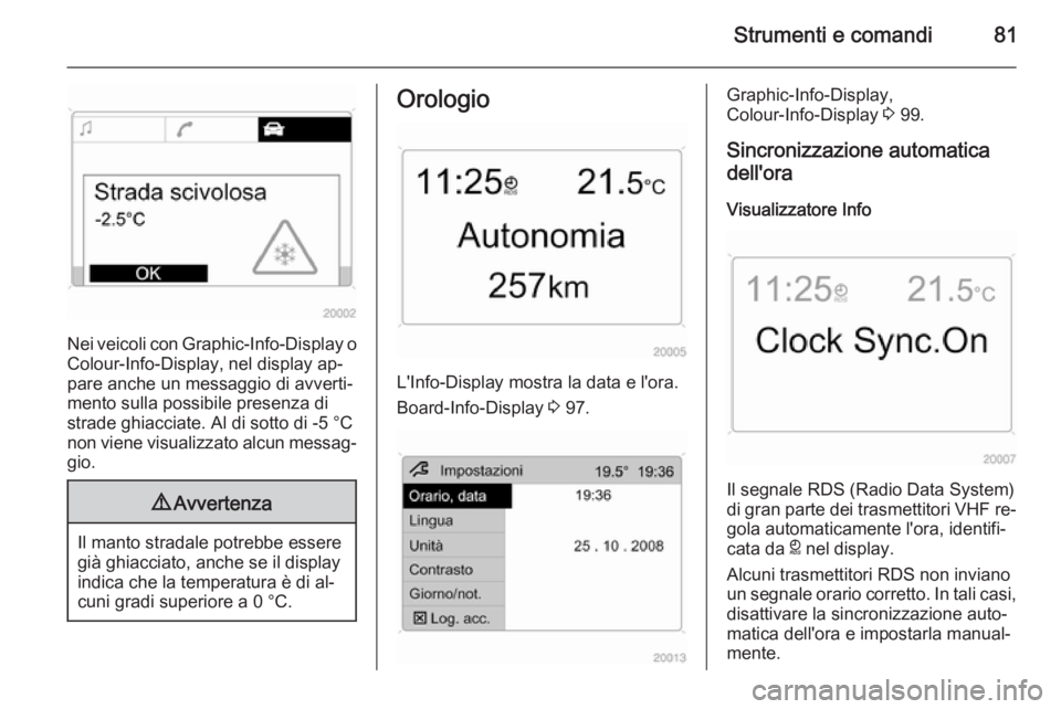 OPEL ANTARA 2015 Manuale di uso e manutenzione (in Italian) Strumenti e comandi81
Nei veicoli con Graphic-Info-Display o
Colour-Info-Display, nel display ap‐ pare anche un messaggio di avverti‐
mento sulla possibile presenza di
strade ghiacciate. Al di so OPEL ANTARA 2015 Manuale di uso e manutenzione (in Italian) Strumenti e comandi81
Nei veicoli con Graphic-Info-Display o
Colour-Info-Display, nel display ap‐ pare anche un messaggio di avverti‐
mento sulla possibile presenza di
strade ghiacciate. Al di so