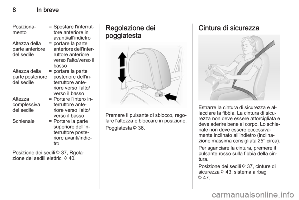 OPEL ANTARA 2015  Manuale di uso e manutenzione (in Italian) 8In breve
Posiziona‐
mento=Spostare l'interrut‐
tore anteriore in
avanti/all'indietroAltezza della
parte anteriore
del sedile=portare la parte
anteriore dell'inter‐ ruttore anteriore