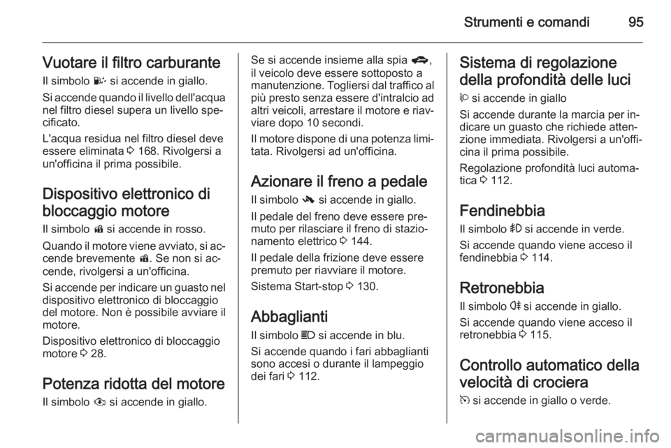 OPEL ANTARA 2015 Manuale di uso e manutenzione (in Italian) Strumenti e comandi95Vuotare il filtro carburanteIl simbolo U si accende in giallo.
Si accende quando il livello dell'acqua
nel filtro diesel supera un livello spe‐
cificato.
L'acqua residu OPEL ANTARA 2015 Manuale di uso e manutenzione (in Italian) Strumenti e comandi95Vuotare il filtro carburanteIl simbolo U si accende in giallo.
Si accende quando il livello dell'acqua
nel filtro diesel supera un livello spe‐
cificato.
L'acqua residu