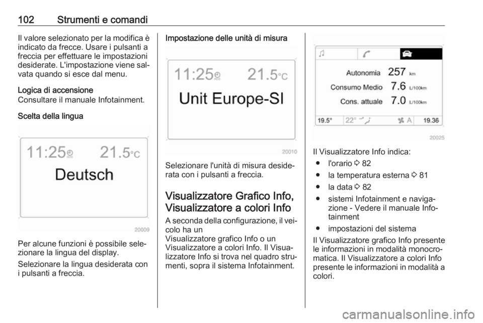 OPEL ANTARA 2016.5  Manuale di uso e manutenzione (in Italian) 102Strumenti e comandiIl valore selezionato per la modifica è
indicato da frecce. Usare i pulsanti a
freccia per effettuare le impostazioni
desiderate. L'impostazione viene sal‐ vata quando si 